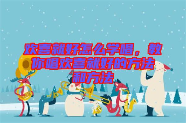 歡喜就好怎么學(xué)唱，教你唱?dú)g喜就好的方法和方法