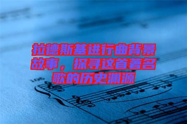 拉德斯基進行曲背景故事，探尋這首著名歌的歷史淵源