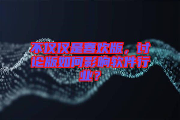 不僅僅是喜歡版，討論版如何影響軟件行業(yè)？