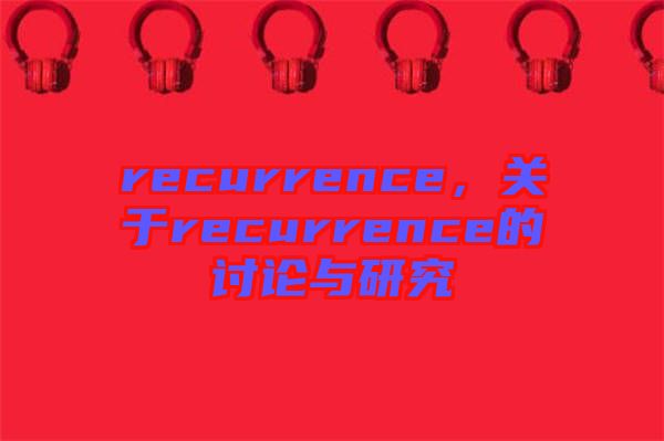 recurrence，關(guān)于recurrence的討論與研究