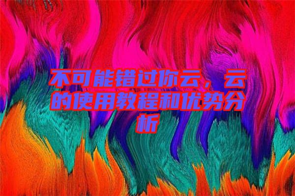 不可能錯(cuò)過(guò)你云，云的使用教程和優(yōu)勢(shì)分析