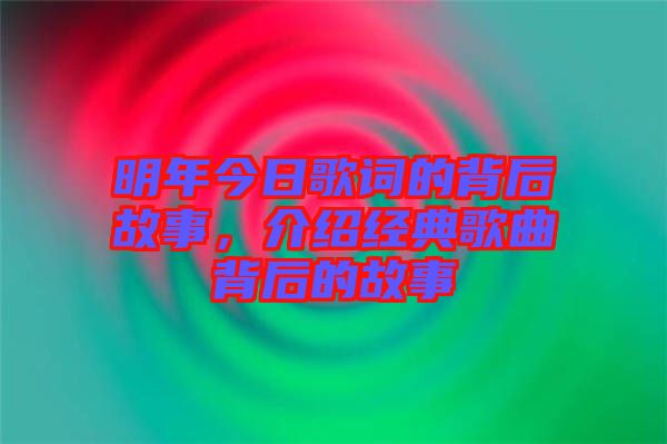 明年今日歌詞的背后故事，介紹經(jīng)典歌曲背后的故事