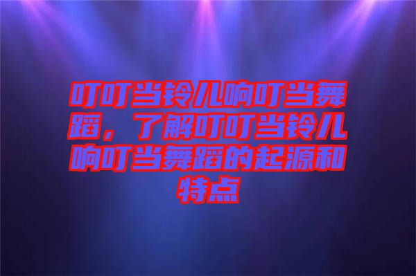 叮叮當鈴兒響叮當舞蹈，了解叮叮當鈴兒響叮當舞蹈的起源和特點