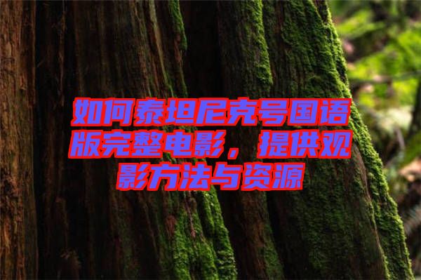 如何泰坦尼克號(hào)國(guó)語(yǔ)版完整電影，提供觀影方法與資源