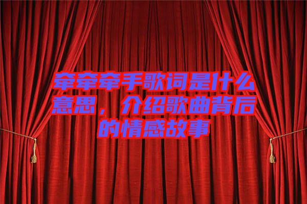 牽牽牽手歌詞是什么意思，介紹歌曲背后的情感故事