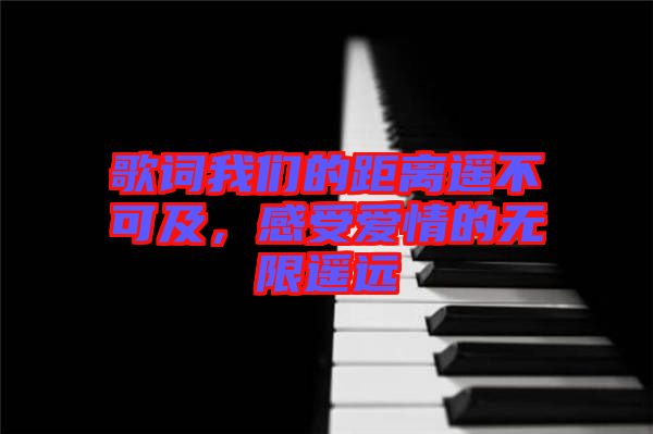 歌詞我們的距離遙不可及，感受愛情的無限遙遠(yuǎn)