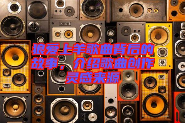 狼愛上羊歌曲背后的故事，介紹歌曲創(chuàng)作靈感來源