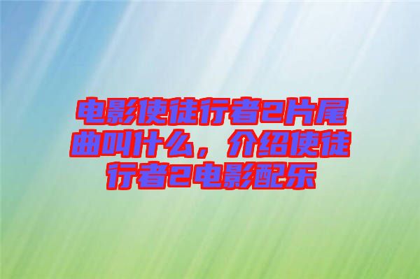 電影使徒行者2片尾曲叫什么，介紹使徒行者2電影配樂