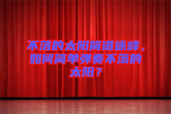 不落的太陽簡譜詠峰，如何簡單彈奏不落的太陽？