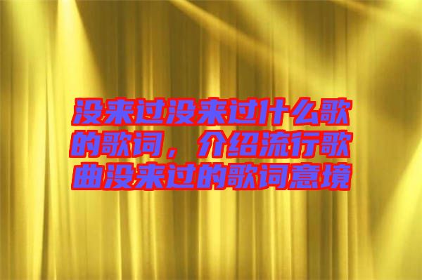 沒來過沒來過什么歌的歌詞，介紹流行歌曲沒來過的歌詞意境