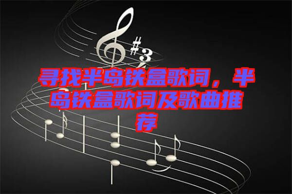 尋找半島鐵盒歌詞，半島鐵盒歌詞及歌曲推薦