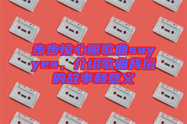 步步驚心麗歌曲sayyes，介紹歌曲背后的故事和意義