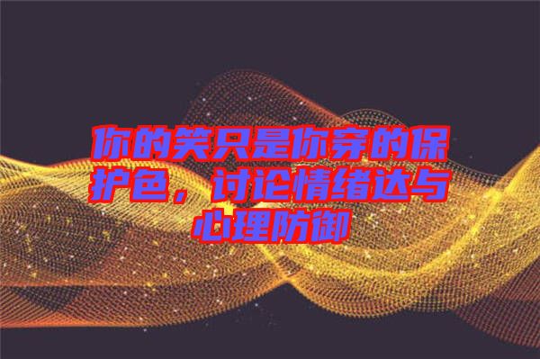 你的笑只是你穿的保護(hù)色，討論情緒達(dá)與心理防御