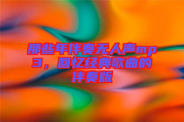 那些年伴奏無人聲mp3，回憶經(jīng)典歌曲的伴奏版