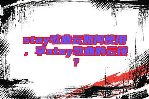 stay歌曲云如何使用，享stay歌曲的云接？