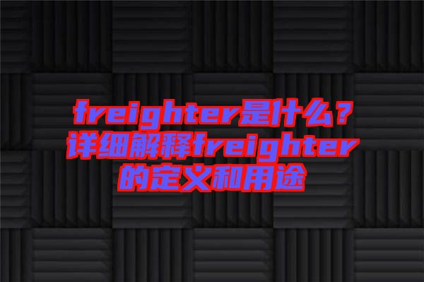 freighter是什么？詳細解釋freighter的定義和用途