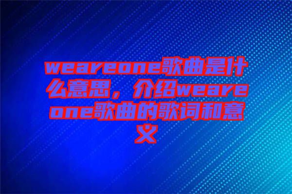 weareone歌曲是什么意思，介紹weareone歌曲的歌詞和意義