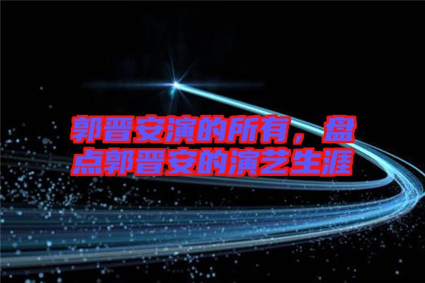 郭晉安演的所有，盤點郭晉安的演藝生涯