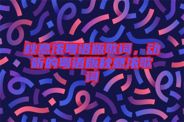 秋意濃粵語版歌詞，動(dòng)聽的粵語版秋意濃歌詞