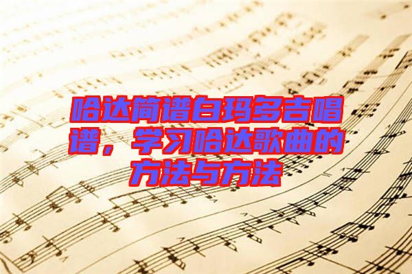 哈達(dá)簡譜白瑪多吉唱譜，學(xué)習(xí)哈達(dá)歌曲的方法與方法