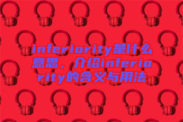 inferiority是什么意思，介紹inferiority的含義與用法