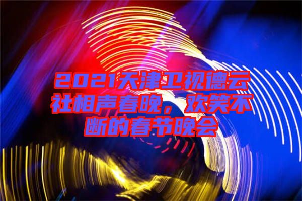 2021天津衛(wèi)視德云社相聲春晚，歡笑不斷的春節(jié)晚會(huì)