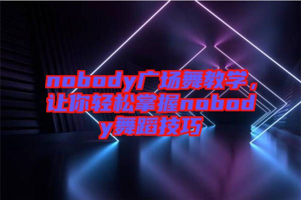 nobody廣場舞教學(xué)，讓你輕松掌握nobody舞蹈技巧