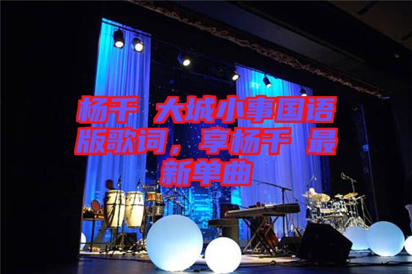 楊千嬅大城小事國語版歌詞，享楊千嬅最新單曲