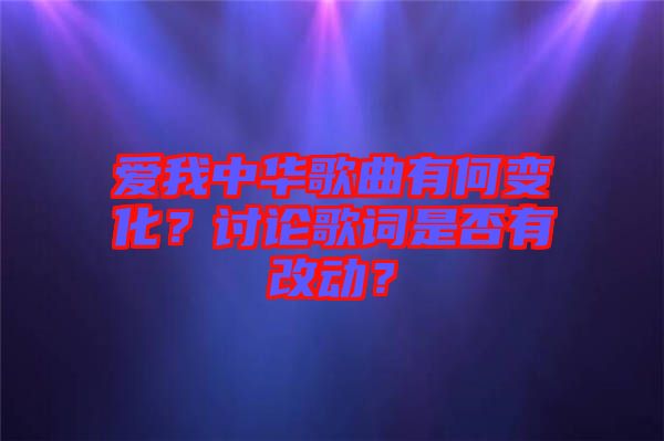 愛我中華歌曲有何變化？討論歌詞是否有改動(dòng)？