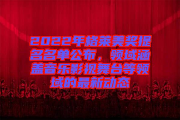 2022年格萊美獎提名名單公布，領域涵蓋音樂影視舞臺等領域的最新動態(tài)