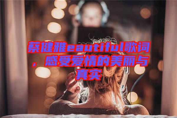 蔡健雅eautiful歌詞，感受愛情的美麗與真實(shí)