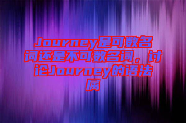 Journey是可數(shù)名詞還是不可數(shù)名詞，討論Journey的語法屬