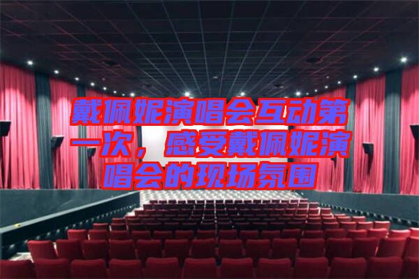 戴佩妮演唱會(huì)互動(dòng)第一次，感受戴佩妮演唱會(huì)的現(xiàn)場(chǎng)氛圍