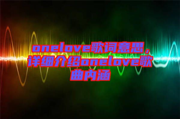 onelove歌詞意思，詳細(xì)介紹onelove歌曲內(nèi)涵