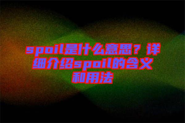 spoil是什么意思？詳細介紹spoil的含義和用法