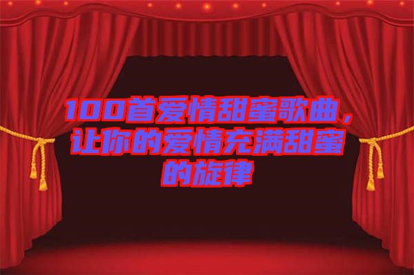 100首愛情甜蜜歌曲，讓你的愛情充滿甜蜜的旋律