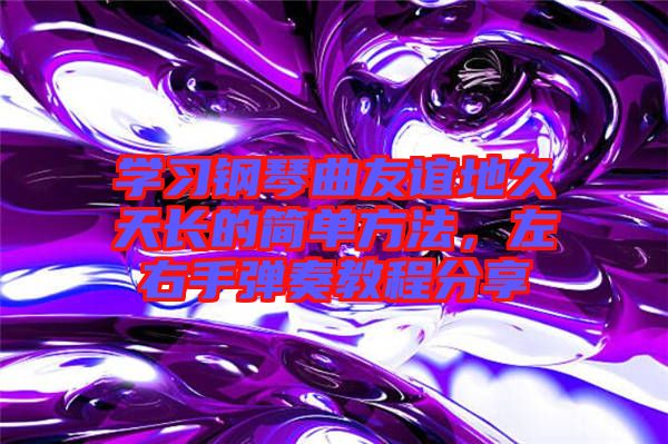 學(xué)習(xí)鋼琴曲友誼地久天長的簡單方法，左右手彈奏教程分享