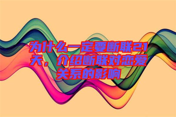 為什么一定要斷聯21天，介紹斷聯對戀愛關系的影響