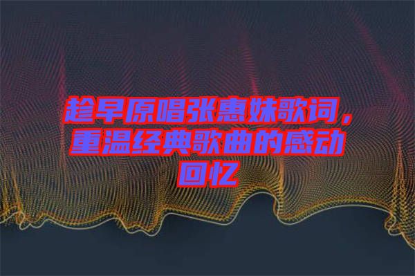 趁早原唱張惠妹歌詞，重溫經(jīng)典歌曲的感動(dòng)回憶