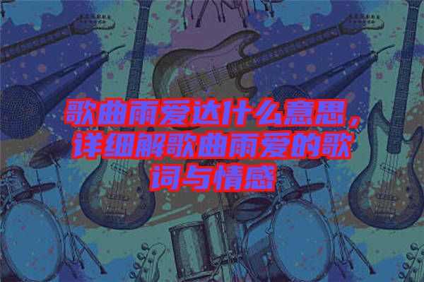 歌曲雨愛達什么意思，詳細解歌曲雨愛的歌詞與情感