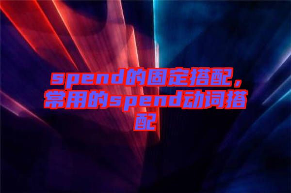 spend的固定搭配，常用的spend動詞搭配