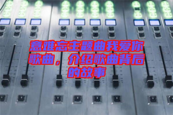 意難忘主題曲我愛你歌曲，介紹歌曲背后的故事