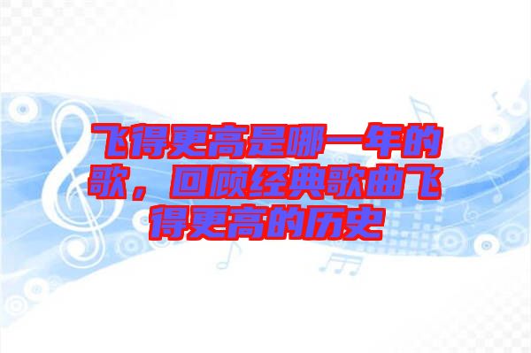 飛得更高是哪一年的歌，回顧經(jīng)典歌曲飛得更高的歷史