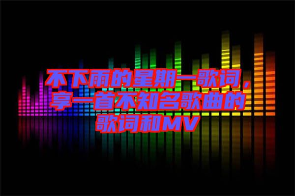 不下雨的星期一歌詞，享一首不知名歌曲的歌詞和MV