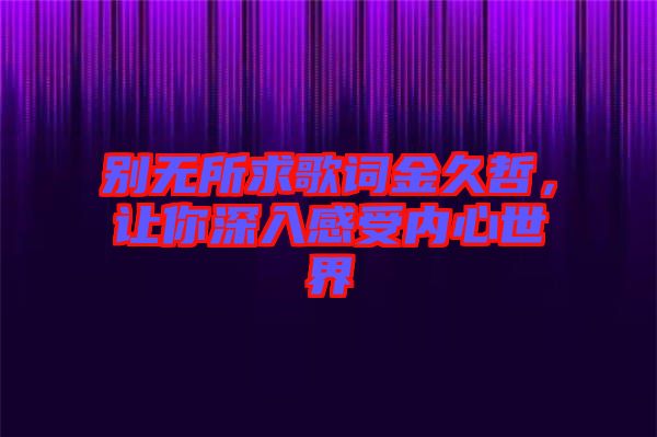 別無所求歌詞金久哲，讓你深入感受內(nèi)心世界