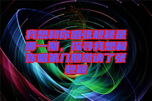 我想和你唱張靚穎是哪一期，探尋我想和你唱第幾期邀請(qǐng)了張靚穎