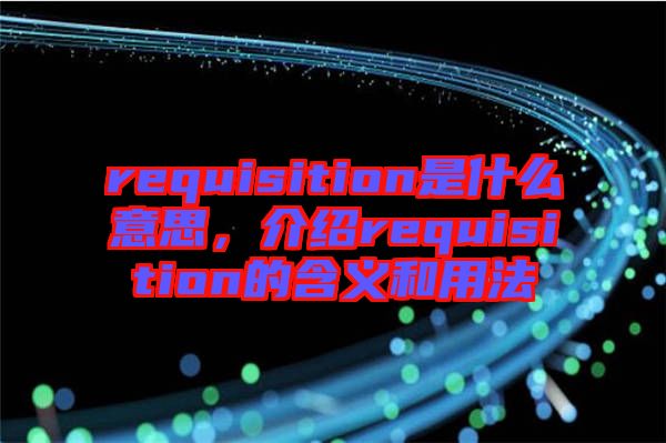 requisition是什么意思，介紹requisition的含義和用法