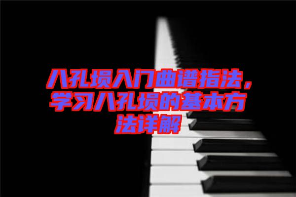 八孔塤入門曲譜指法，學(xué)習(xí)八孔塤的基本方法詳解