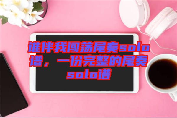 誰伴我闖蕩尾奏solo譜，一份完整的尾奏solo譜