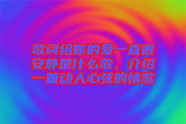 歌詞給你的愛(ài)一直很安靜是什么歌，介紹一首動(dòng)人心弦的情歌